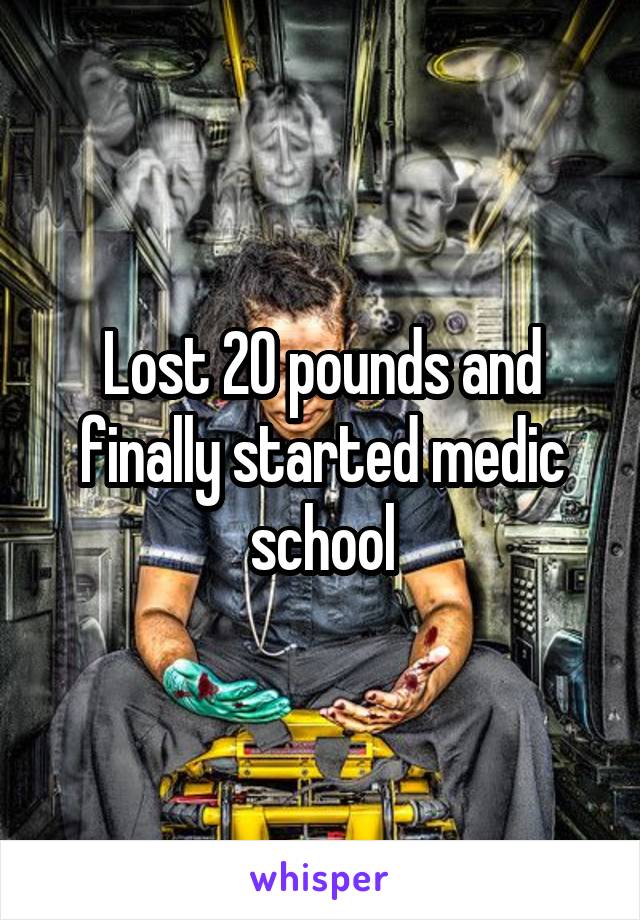 Lost 20 pounds and finally started medic school