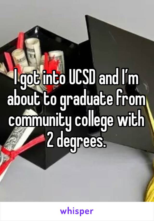 I got into UCSD and I’m about to graduate from community college with 2 degrees.