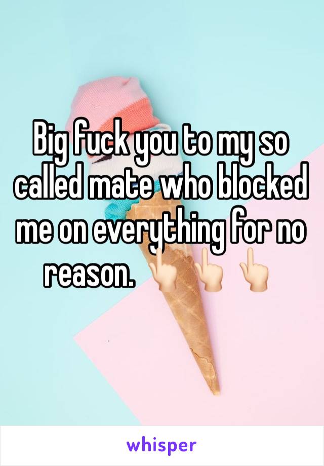 Big fuck you to my so called mate who blocked me on everything for no reason. 👆🏻👆🏻👆🏻