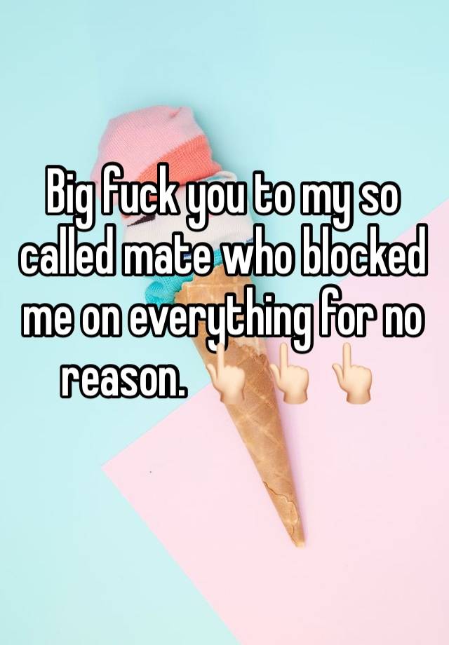 Big fuck you to my so called mate who blocked me on everything for no reason. 👆🏻👆🏻👆🏻