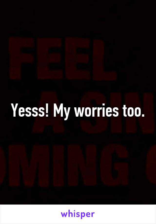 Yesss! My worries too.