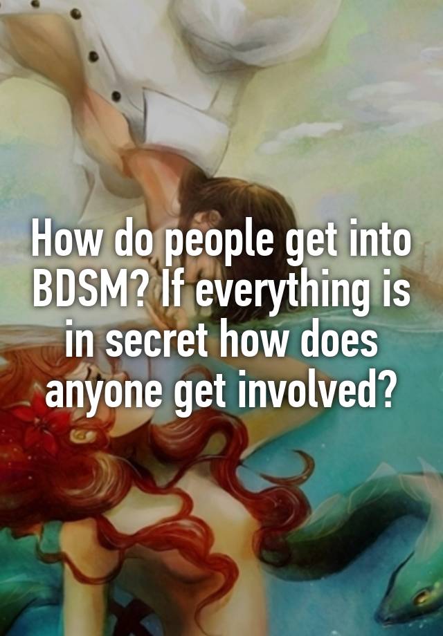 How do people get into BDSM? If everything is in secret how does anyone get involved?