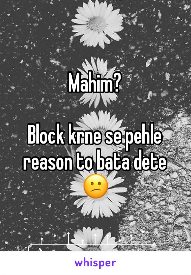 Mahim?

Block krne se pehle reason to bata dete
😕