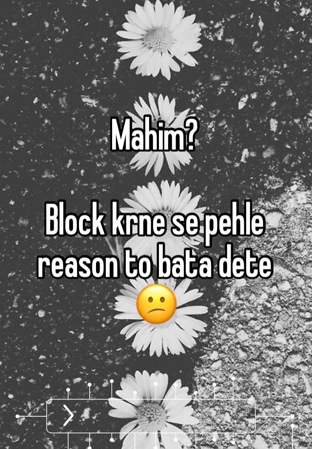 Mahim?

Block krne se pehle reason to bata dete
😕