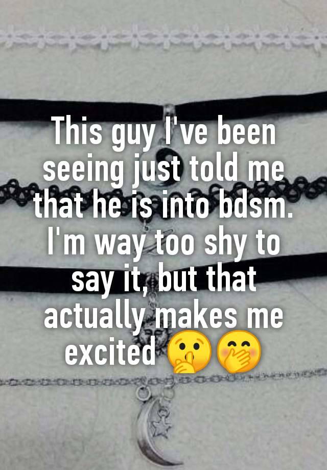 This guy I've been seeing just told me that he is into bdsm.
I'm way too shy to say it, but that actually makes me excited 🤫🤭