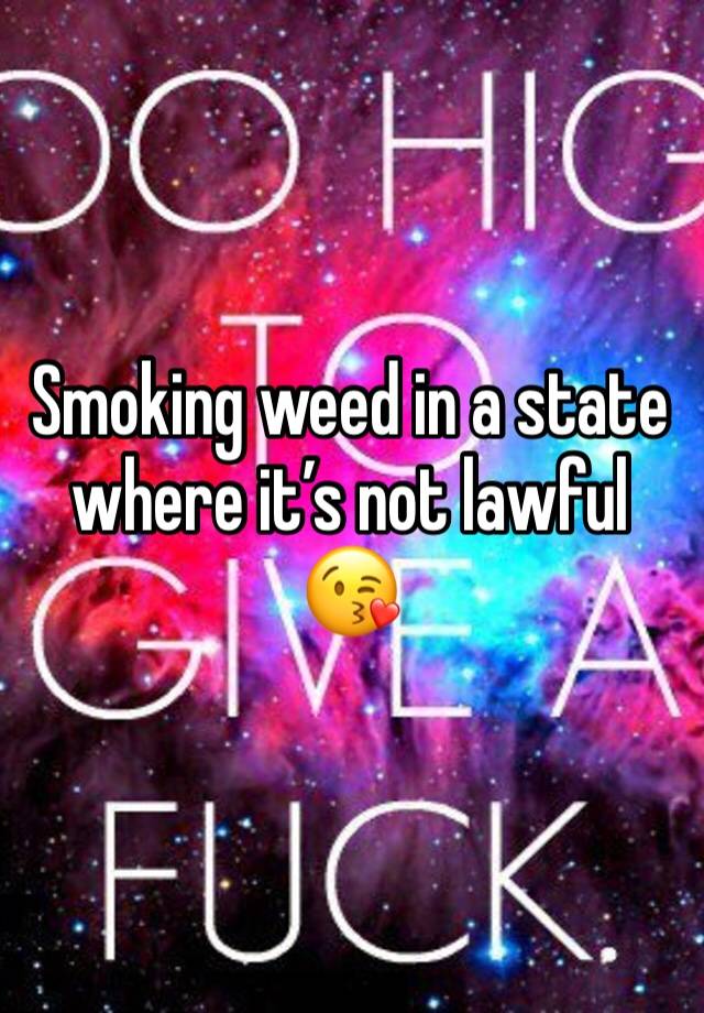 Smoking weed in a state where it’s not lawful 😘