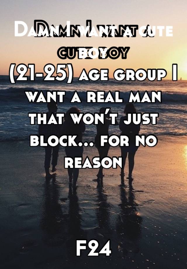 Damn I want a cute boy 
(21-25) age group I want a real man that won’t just block... for no reason



F24