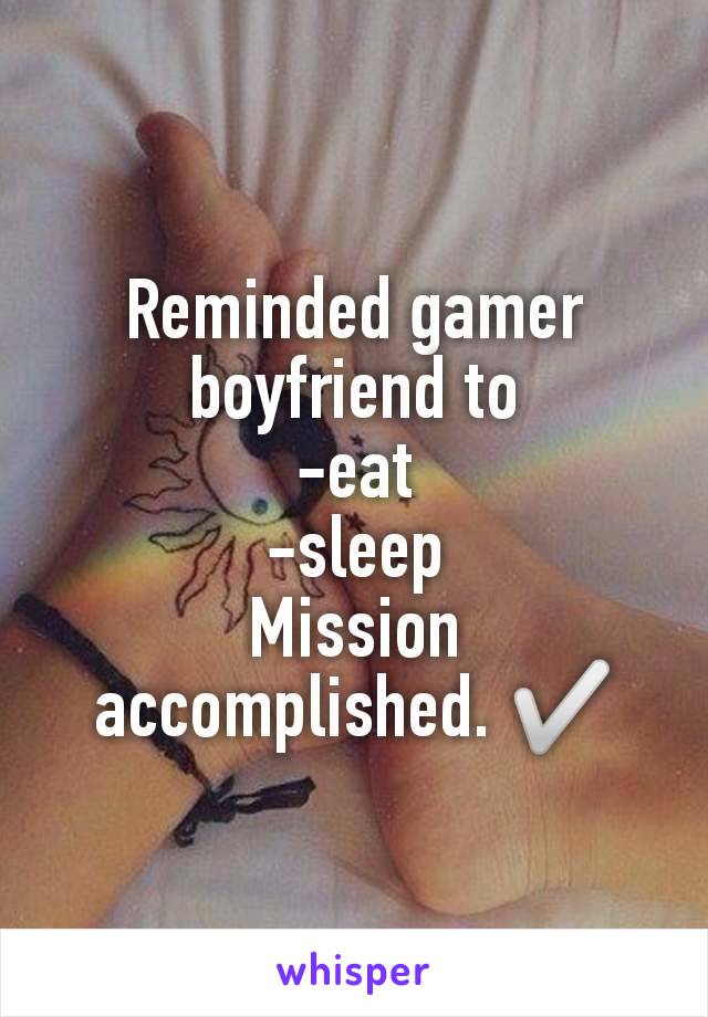 Reminded gamer boyfriend to
-eat
-sleep
Mission accomplished. ✅