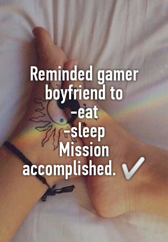 Reminded gamer boyfriend to
-eat
-sleep
Mission accomplished. ✅