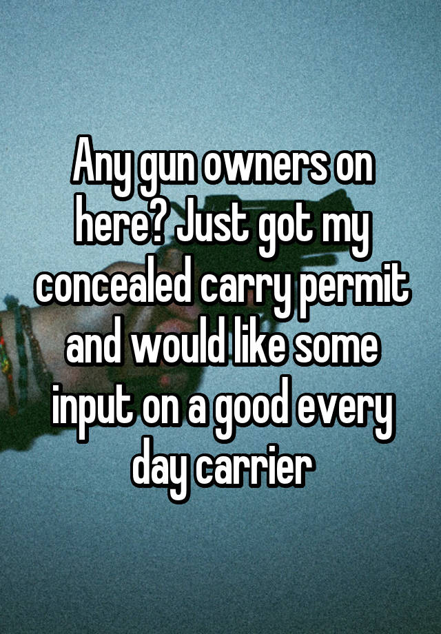 Any gun owners on here? Just got my concealed carry permit and would like some input on a good every day carrier