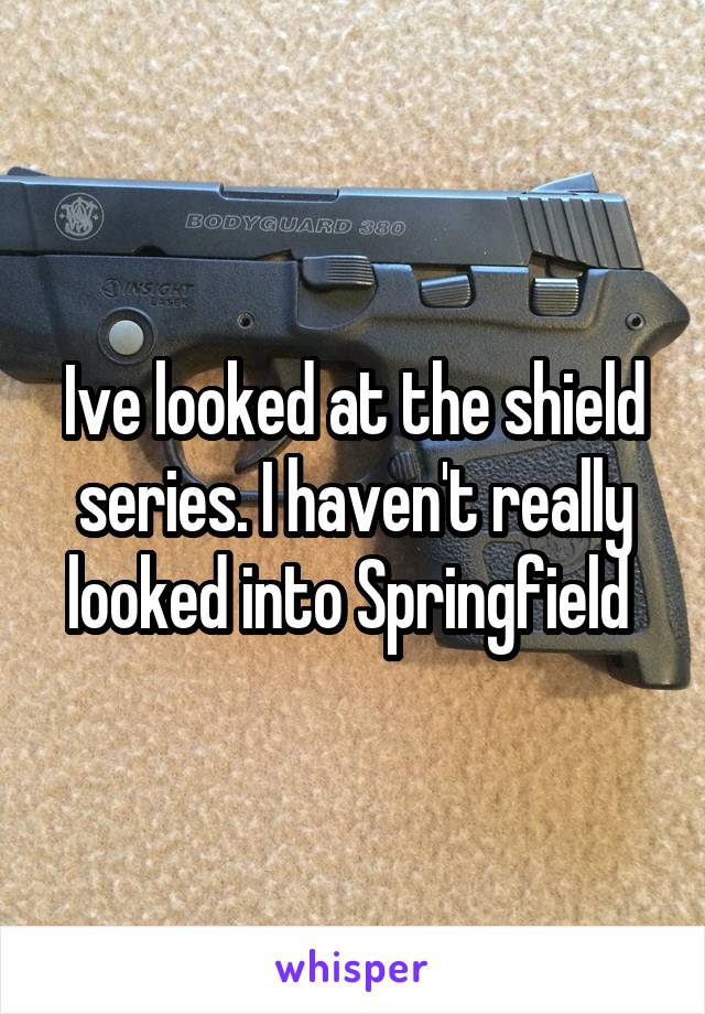 Ive looked at the shield series. I haven't really looked into Springfield 