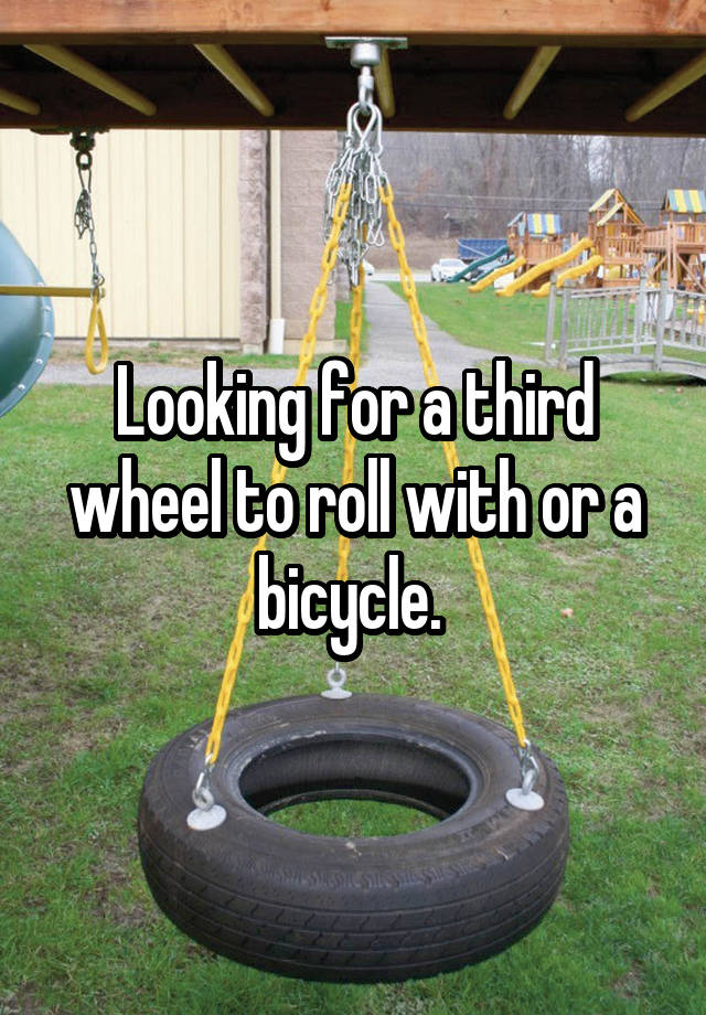 Looking for a third wheel to roll with or a bicycle. 