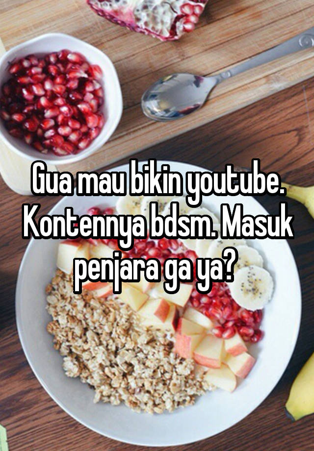 Gua mau bikin youtube. Kontennya bdsm. Masuk penjara ga ya? 