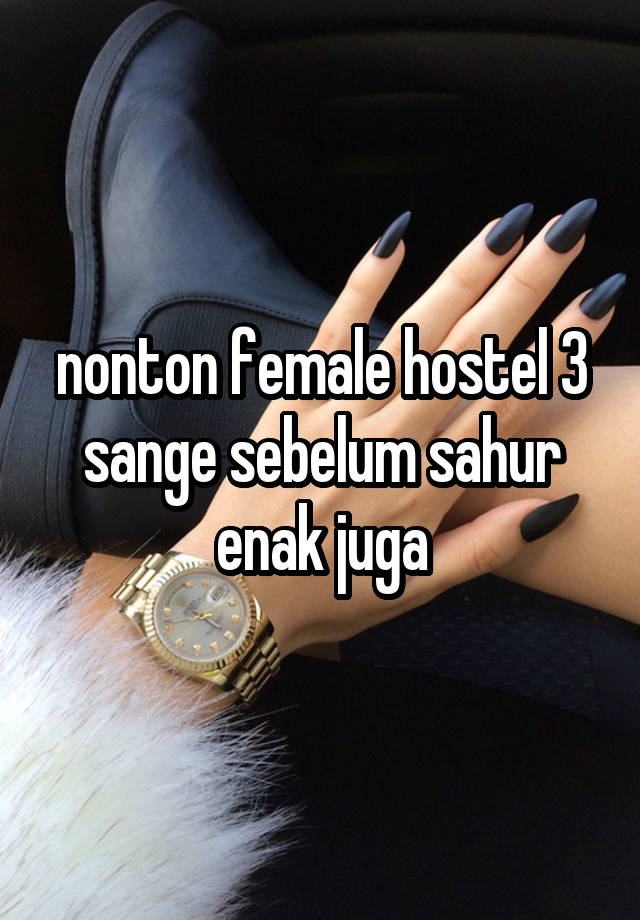 nonton female hostel 3 sange sebelum sahur enak juga