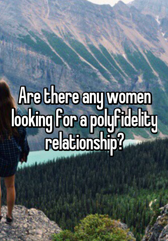 Are there any women looking for a polyfidelity relationship?