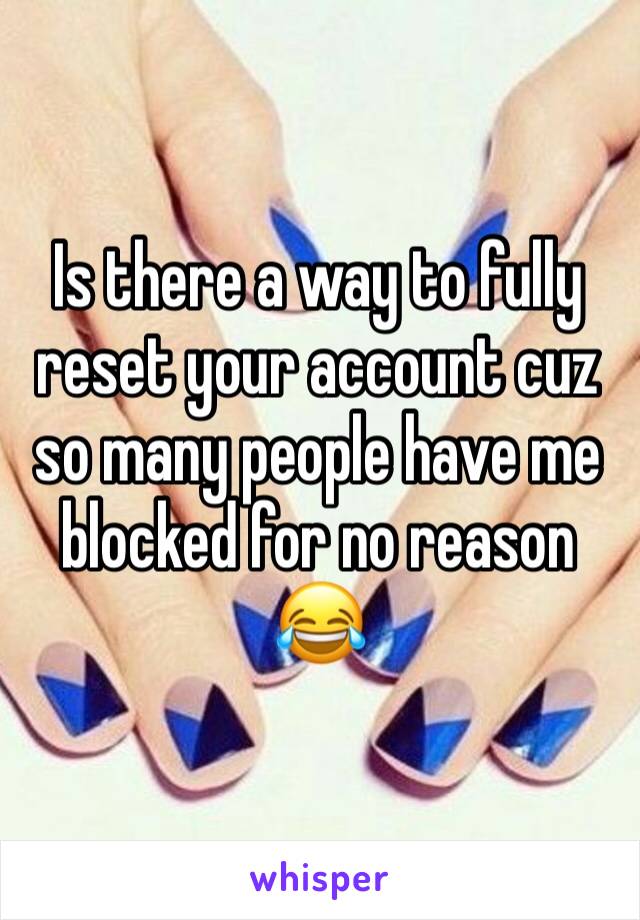 Is there a way to fully reset your account cuz so many people have me blocked for no reason 😂