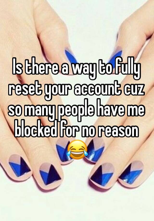 Is there a way to fully reset your account cuz so many people have me blocked for no reason 😂