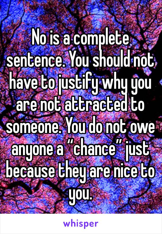 No is a complete sentence. You should not have to justify why you are not attracted to someone. You do not owe anyone a “chance” just because they are nice to you.