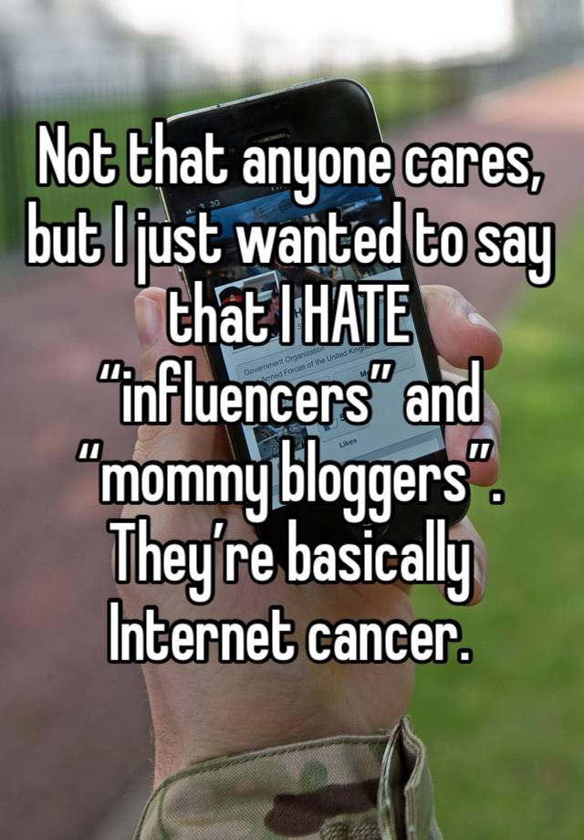 Not that anyone cares, but I just wanted to say that I HATE “influencers” and “mommy bloggers”. They’re basically Internet cancer.
