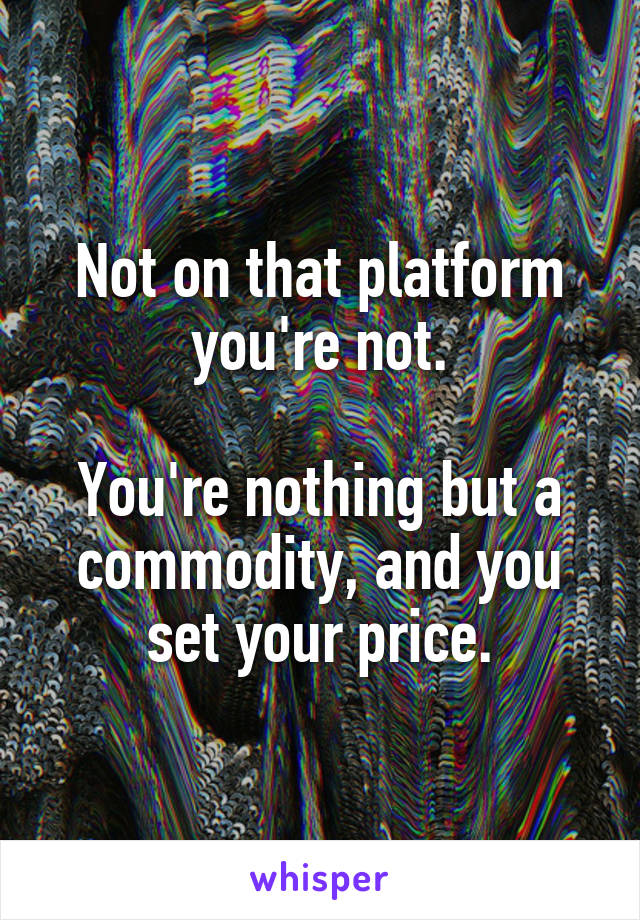 Not on that platform you're not.

You're nothing but a commodity, and you set your price.