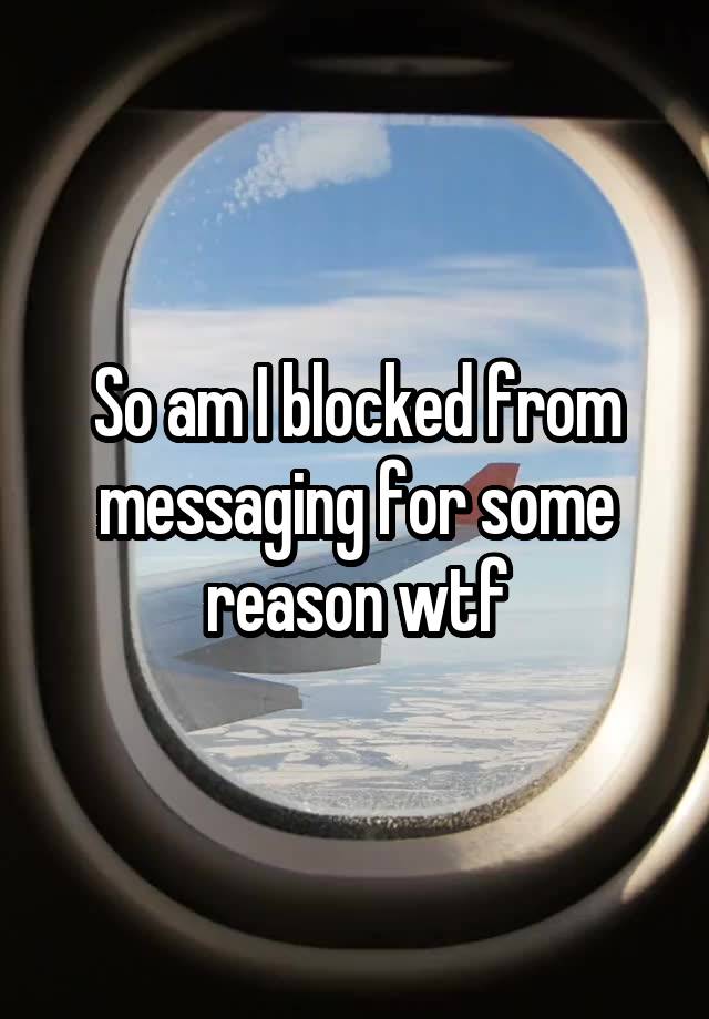 So am I blocked from messaging for some reason wtf