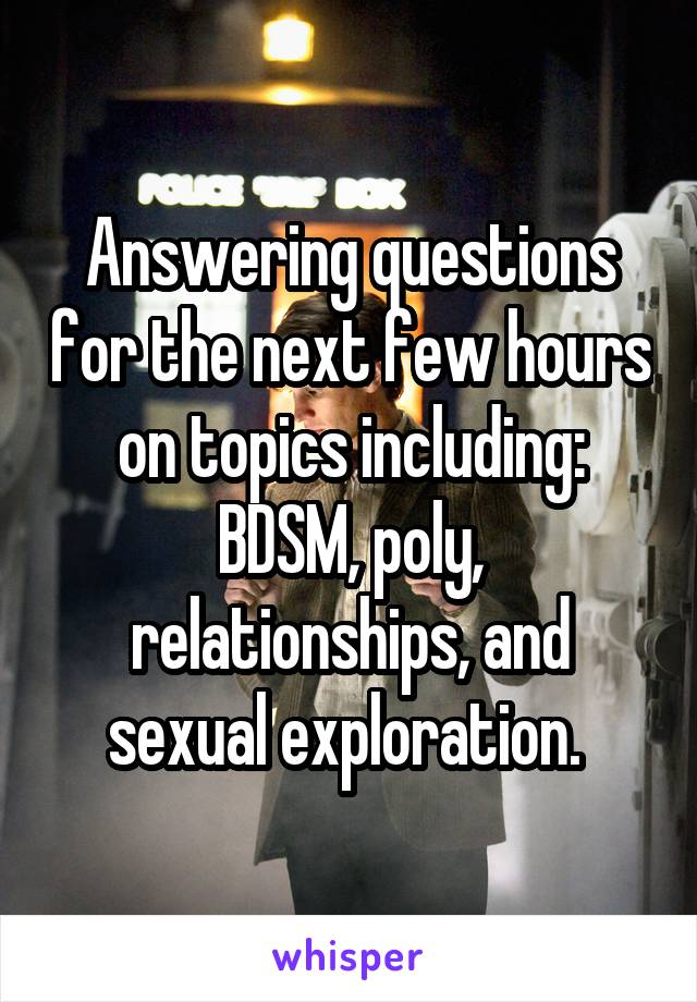 Answering questions for the next few hours on topics including: BDSM, poly, relationships, and sexual exploration. 