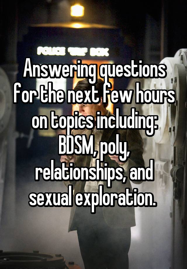 Answering questions for the next few hours on topics including: BDSM, poly, relationships, and sexual exploration. 