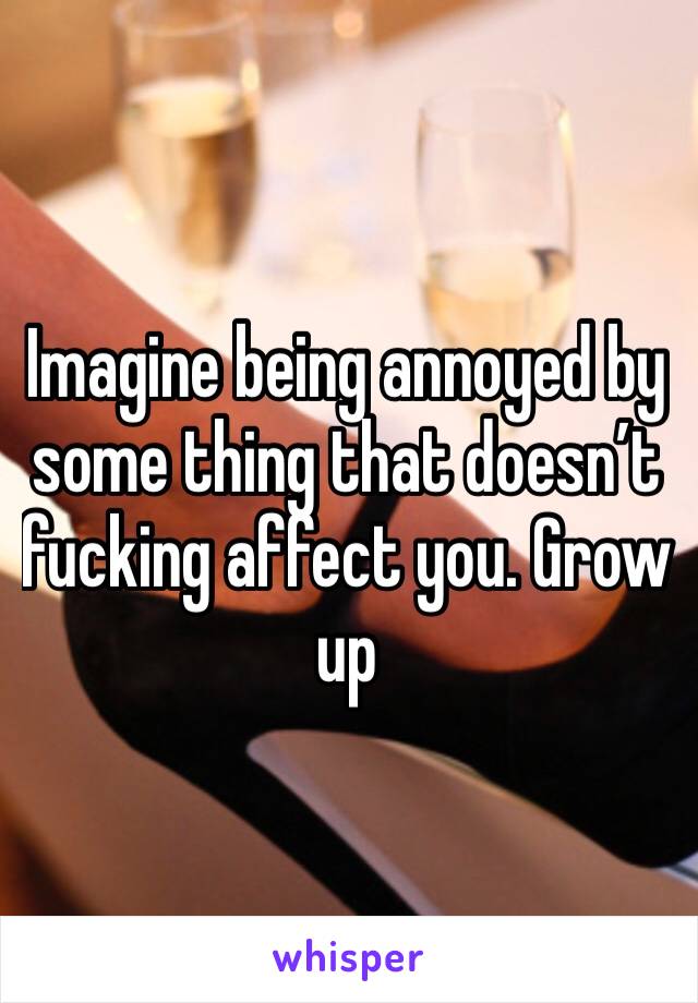 Imagine being annoyed by some thing that doesn’t fucking affect you. Grow up