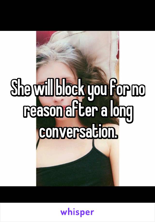 She will block you for no reason after a long conversation.