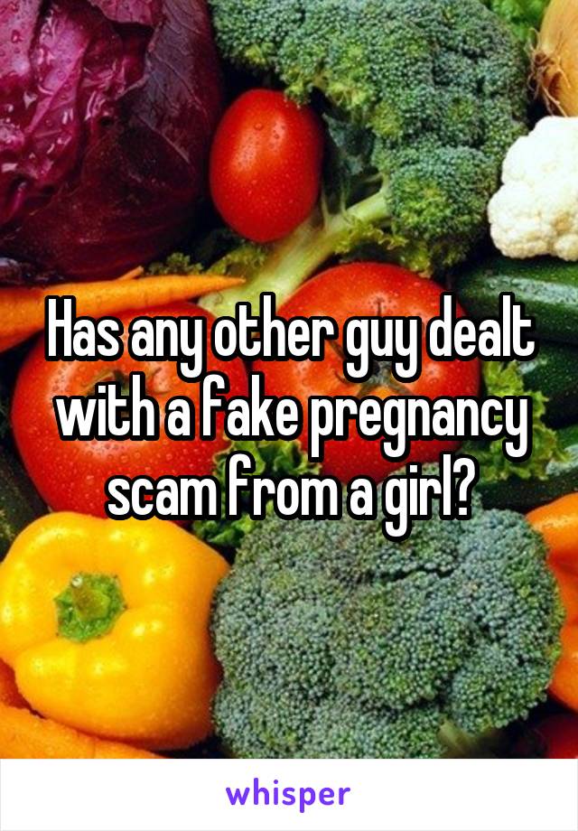 Has any other guy dealt with a fake pregnancy scam from a girl?