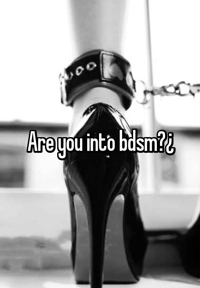 Are you into bdsm?¿