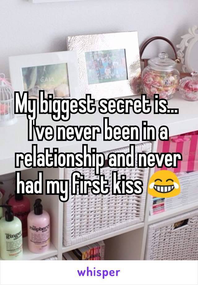 My biggest secret is... 
I've never been in a relationship and never had my first kiss 😂