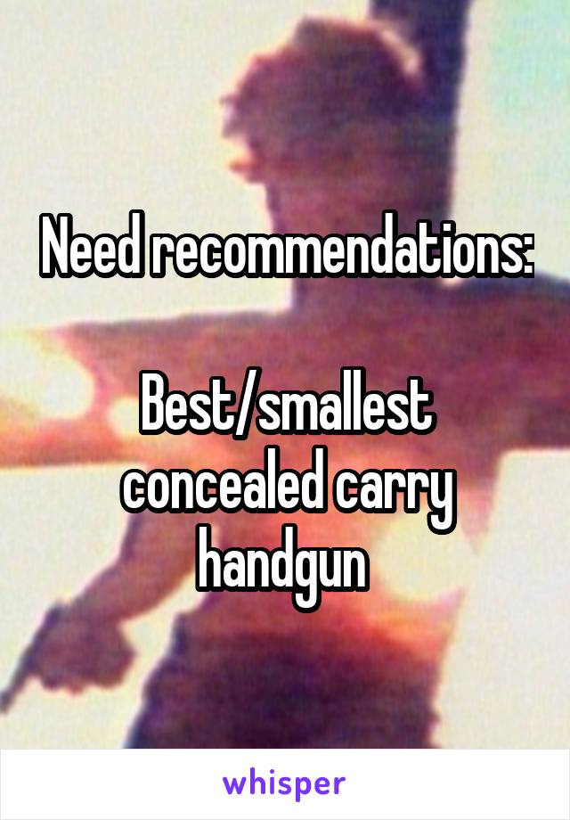 Need recommendations: 
Best/smallest concealed carry handgun 