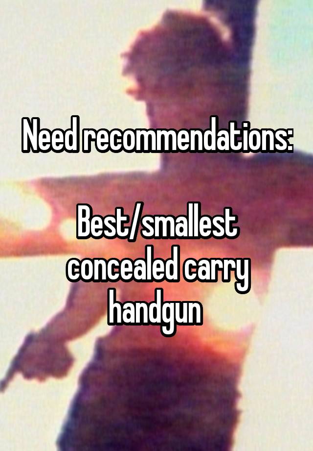 Need recommendations: 
Best/smallest concealed carry handgun 