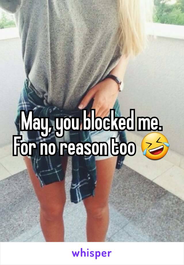 May, you blocked me. For no reason too 🤣