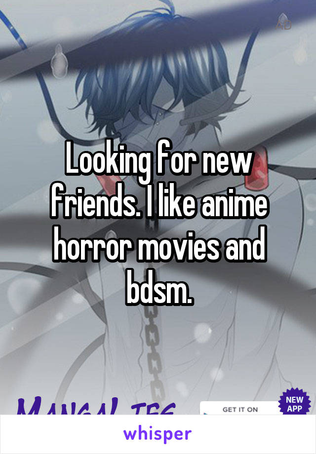 Looking for new friends. I like anime horror movies and bdsm.