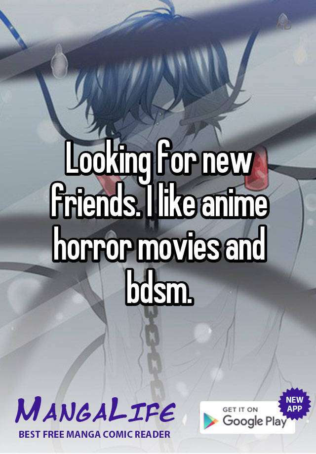 Looking for new friends. I like anime horror movies and bdsm.