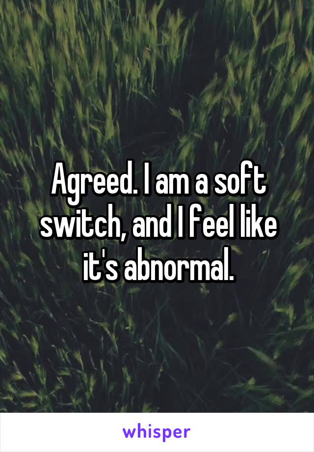 Agreed. I am a soft switch, and I feel like it's abnormal.