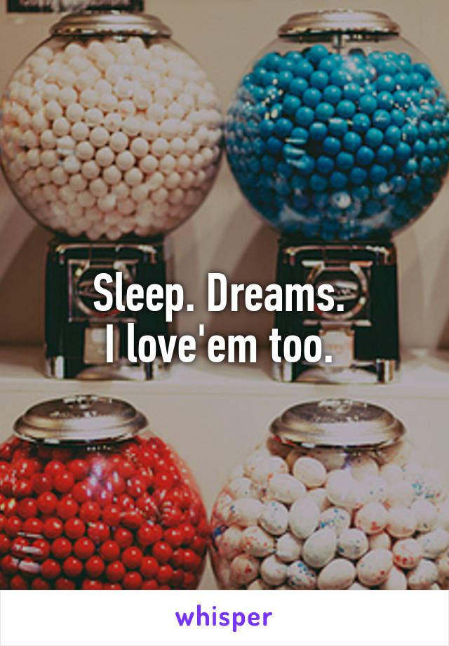 Sleep. Dreams. 
I love'em too. 