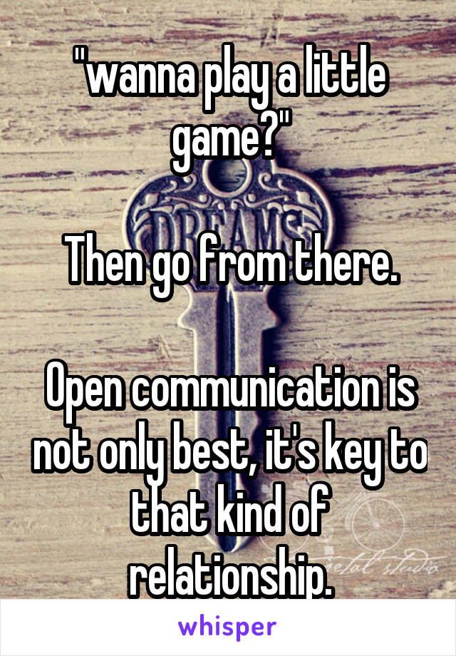 "wanna play a little game?"

Then go from there.

Open communication is not only best, it's key to that kind of relationship.