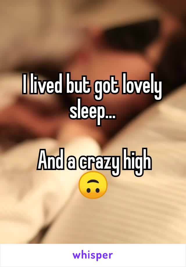 I lived but got lovely sleep...

 And a crazy high
🙃