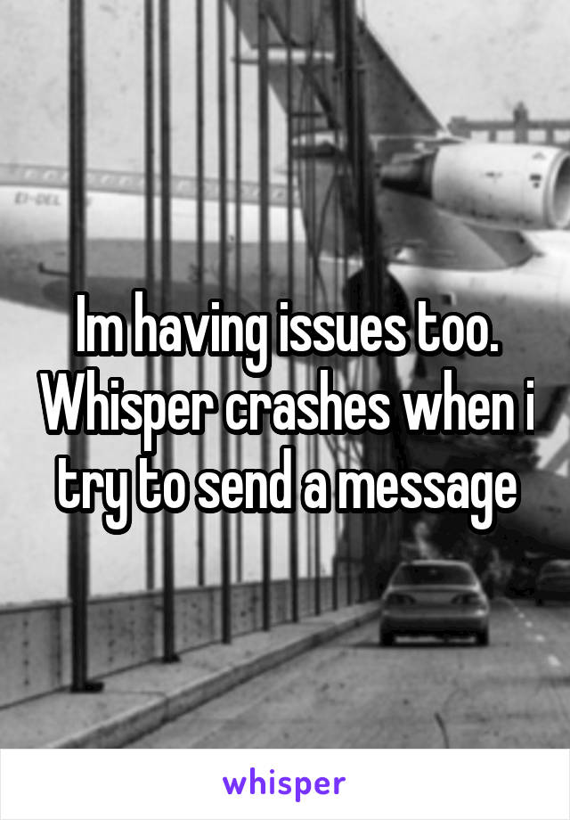 Im having issues too. Whisper crashes when i try to send a message