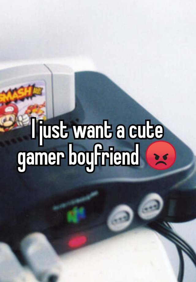 I just want a cute gamer boyfriend 😡