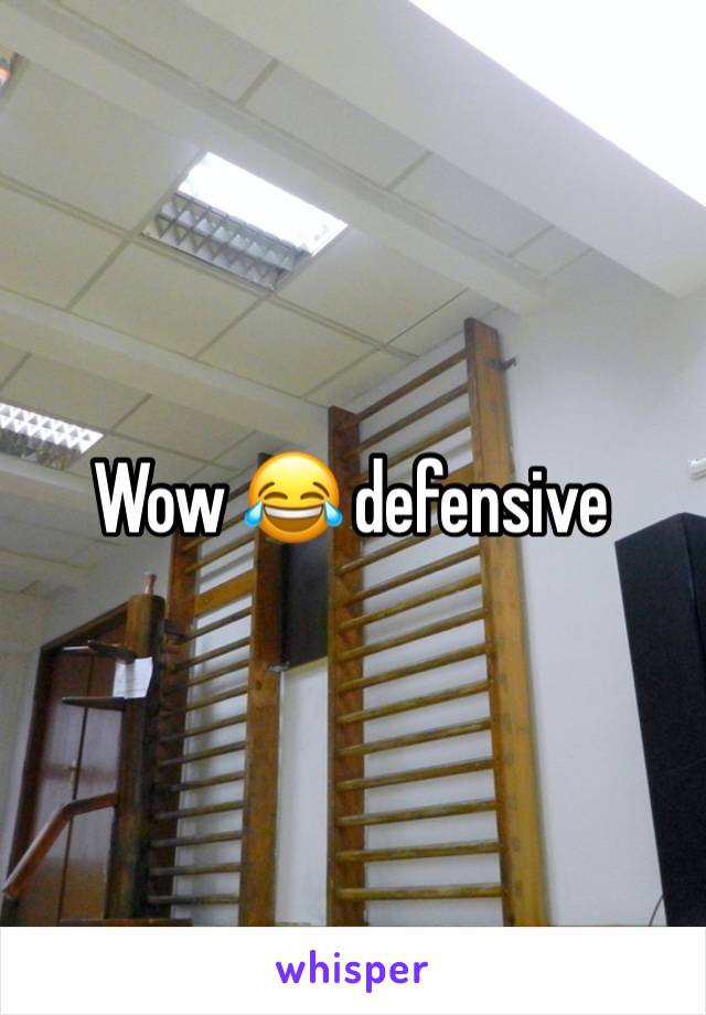 Wow 😂 defensive