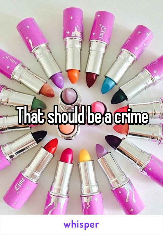 That should be a crime
