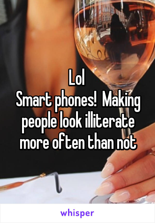 Lol 
Smart phones!  Making people look illiterate more often than not