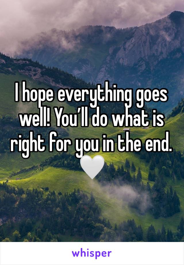 I hope everything goes well! You’ll do what is right for you in the end. 🤍