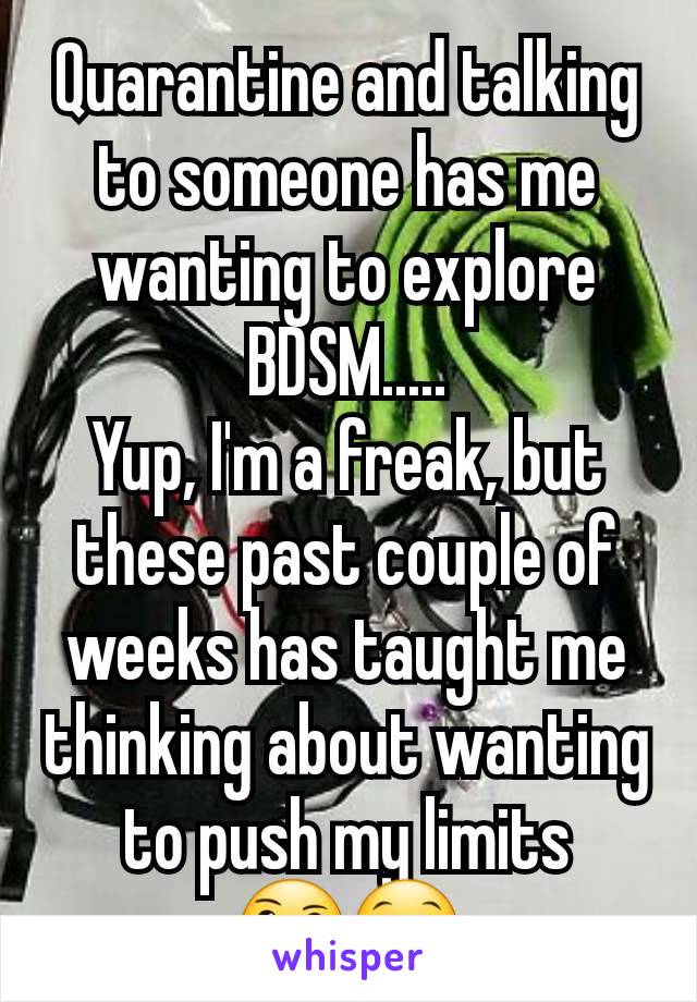 Quarantine and talking to someone has me wanting to explore BDSM.....
Yup, I'm a freak, but these past couple of weeks has taught me thinking about wanting to push my limits
🤔😏