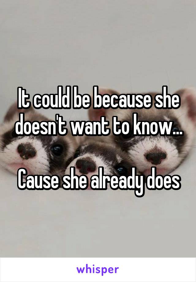 It could be because she doesn't want to know...

Cause she already does