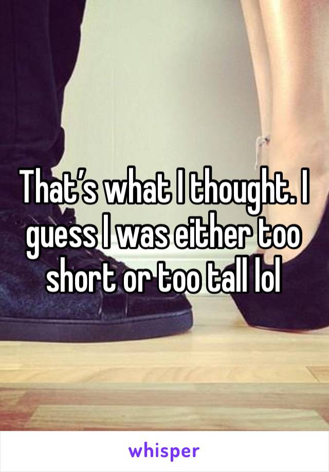 That’s what I thought. I guess I was either too short or too tall lol 